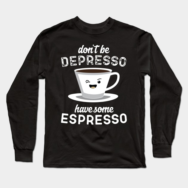 Don't Be Depresso Have Some Espresso Long Sleeve T-Shirt by Eugenex